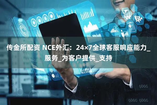 传金所配资 NCE外汇：24×7全球客服响应能力_服务_为客户提供_支持