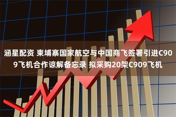 涵星配资 柬埔寨国家航空与中国商飞签署引进C909飞机合作谅解备忘录 拟采购20架C909飞机