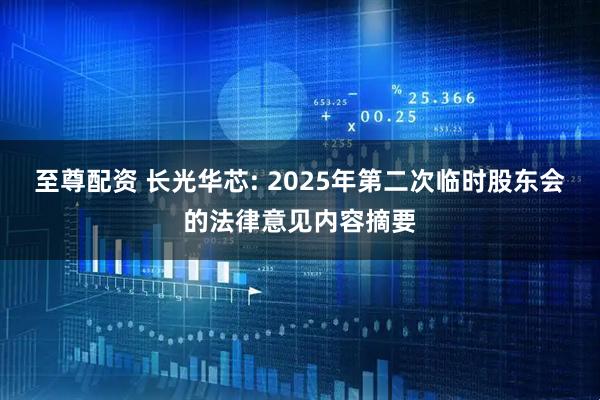 至尊配资 长光华芯: 2025年第二次临时股东会的法律意见内容摘要